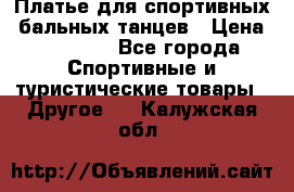 Платье для спортивных- бальных танцев › Цена ­ 20 000 - Все города Спортивные и туристические товары » Другое   . Калужская обл.